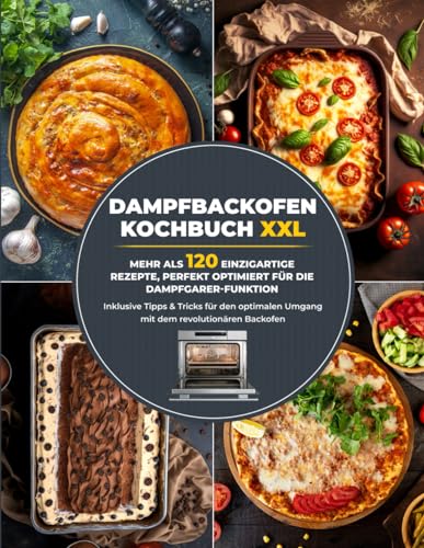 Dampfbackofen Kochbuch XXL: Mehr als 120 einzigartige Rezepte, perfekt optimiert für die Dampfgarer-Funktion...